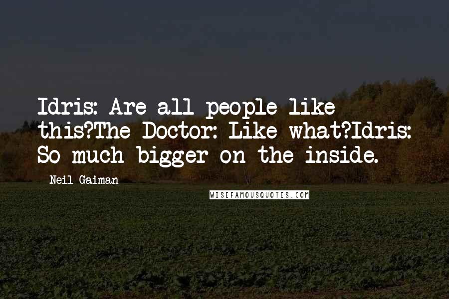 Neil Gaiman Quotes: Idris: Are all people like this?The Doctor: Like what?Idris: So much bigger on the inside.