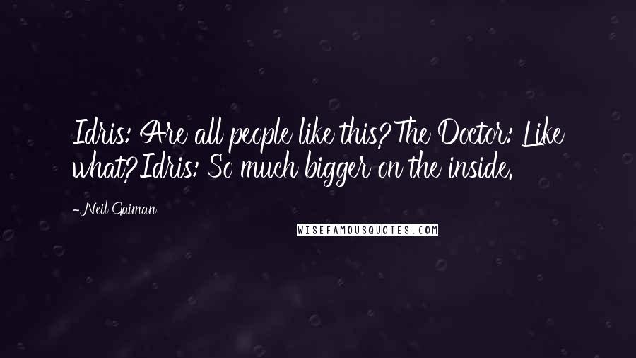 Neil Gaiman Quotes: Idris: Are all people like this?The Doctor: Like what?Idris: So much bigger on the inside.