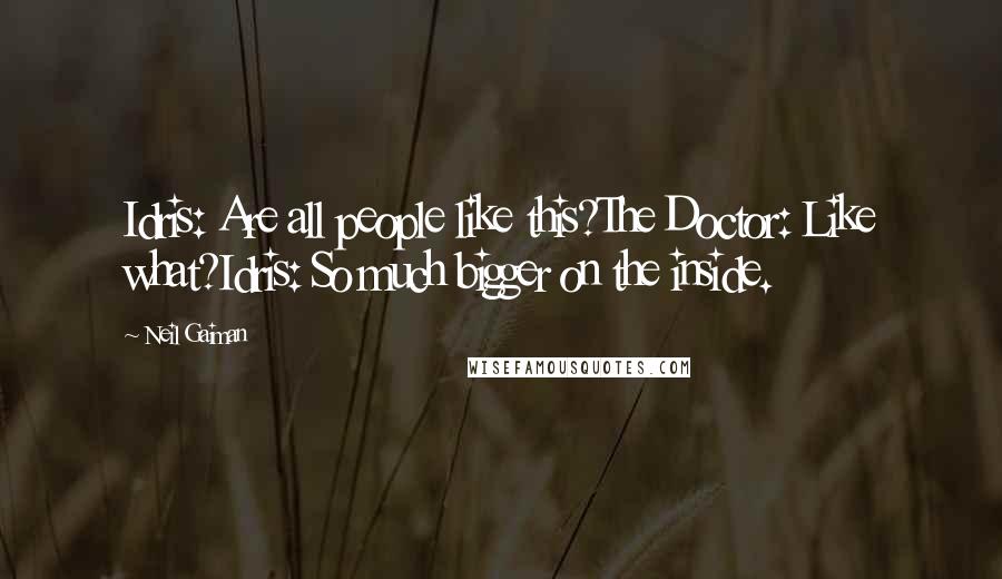 Neil Gaiman Quotes: Idris: Are all people like this?The Doctor: Like what?Idris: So much bigger on the inside.