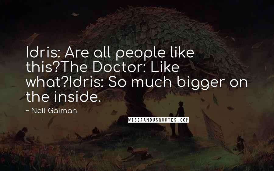 Neil Gaiman Quotes: Idris: Are all people like this?The Doctor: Like what?Idris: So much bigger on the inside.