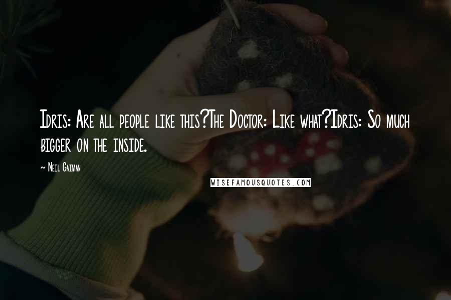 Neil Gaiman Quotes: Idris: Are all people like this?The Doctor: Like what?Idris: So much bigger on the inside.