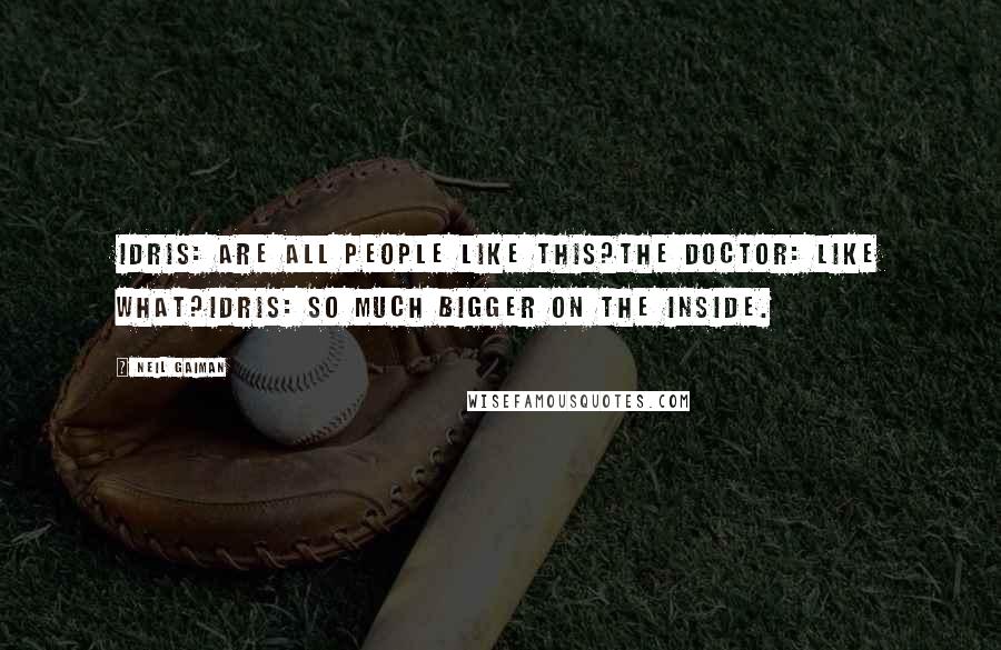 Neil Gaiman Quotes: Idris: Are all people like this?The Doctor: Like what?Idris: So much bigger on the inside.