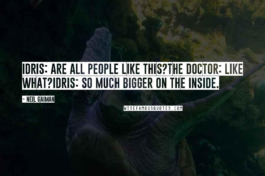 Neil Gaiman Quotes: Idris: Are all people like this?The Doctor: Like what?Idris: So much bigger on the inside.