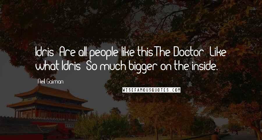 Neil Gaiman Quotes: Idris: Are all people like this?The Doctor: Like what?Idris: So much bigger on the inside.