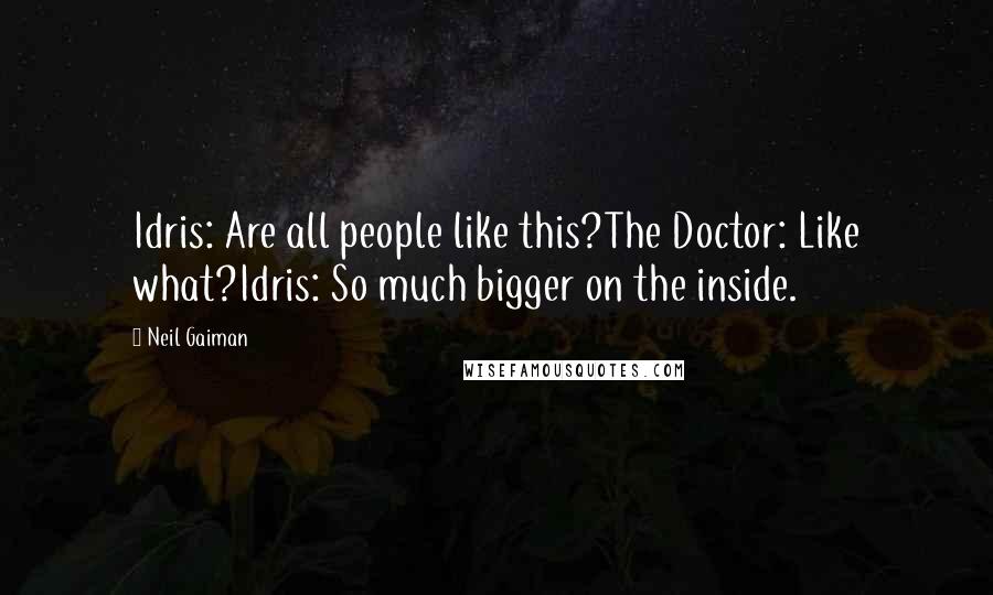 Neil Gaiman Quotes: Idris: Are all people like this?The Doctor: Like what?Idris: So much bigger on the inside.