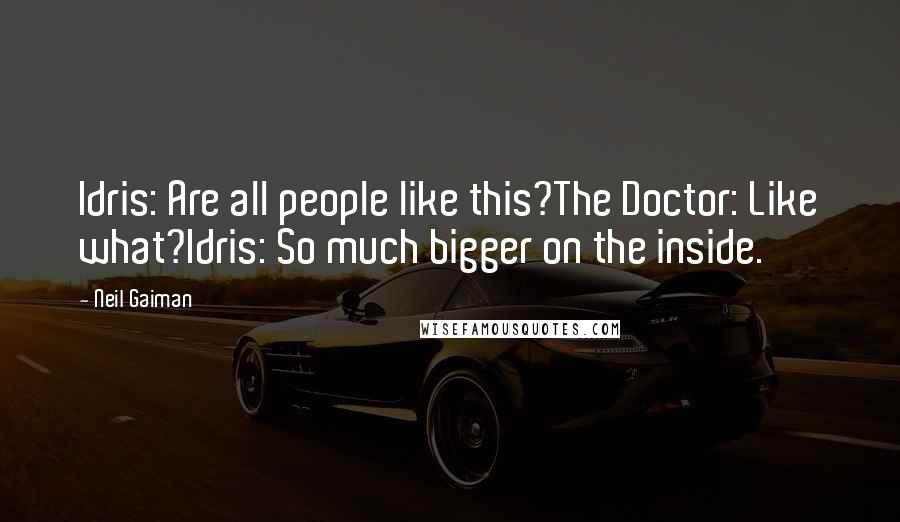 Neil Gaiman Quotes: Idris: Are all people like this?The Doctor: Like what?Idris: So much bigger on the inside.