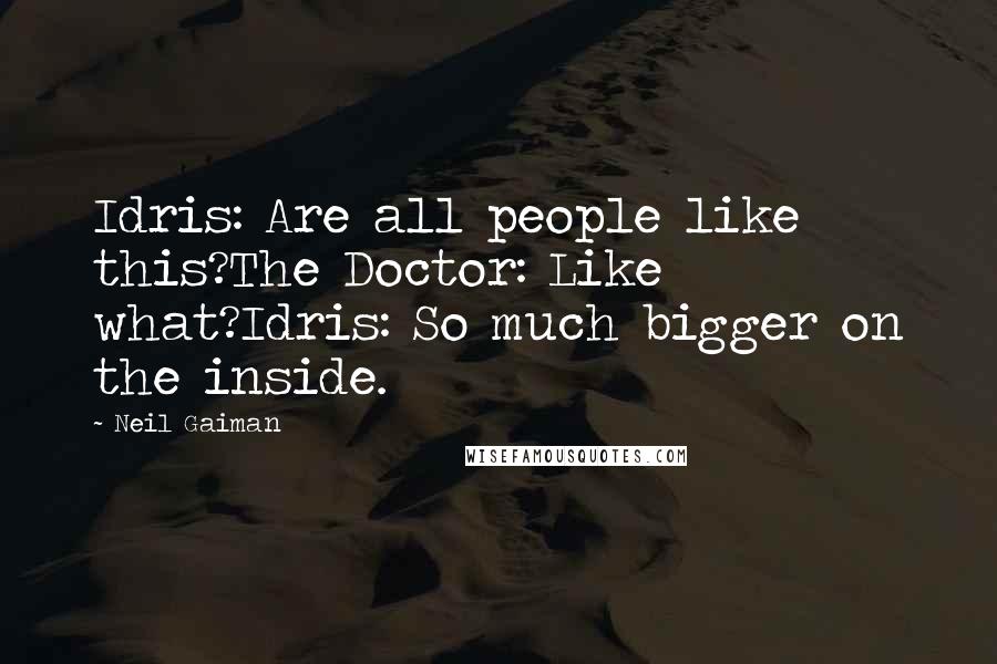 Neil Gaiman Quotes: Idris: Are all people like this?The Doctor: Like what?Idris: So much bigger on the inside.