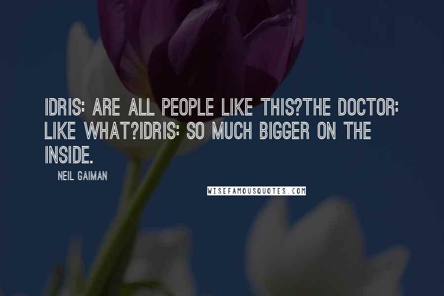 Neil Gaiman Quotes: Idris: Are all people like this?The Doctor: Like what?Idris: So much bigger on the inside.