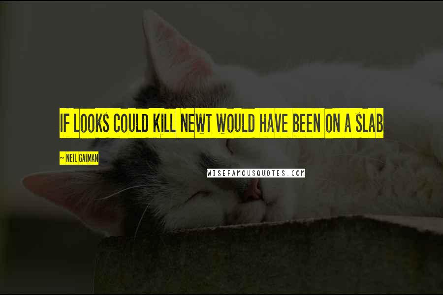 Neil Gaiman Quotes: If looks could kill Newt would have been on a slab