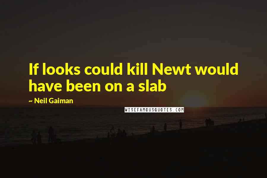 Neil Gaiman Quotes: If looks could kill Newt would have been on a slab
