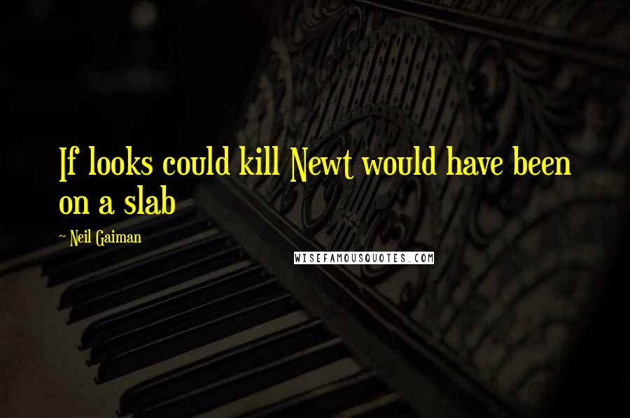Neil Gaiman Quotes: If looks could kill Newt would have been on a slab