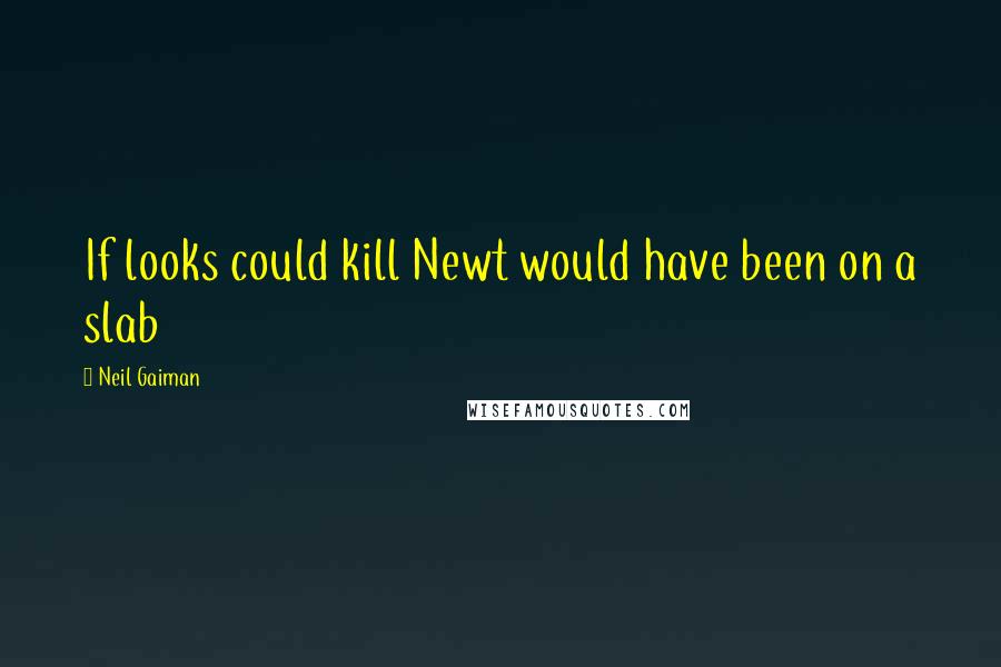Neil Gaiman Quotes: If looks could kill Newt would have been on a slab
