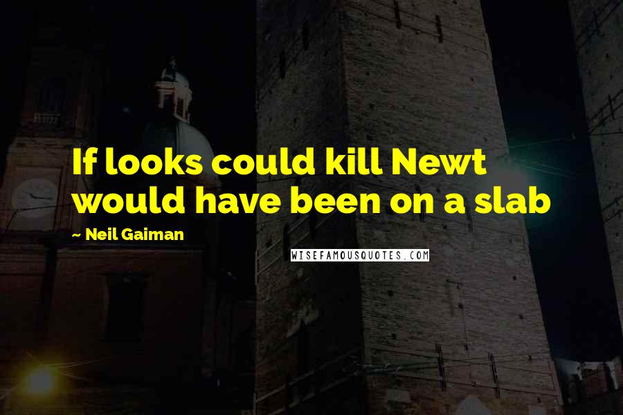 Neil Gaiman Quotes: If looks could kill Newt would have been on a slab