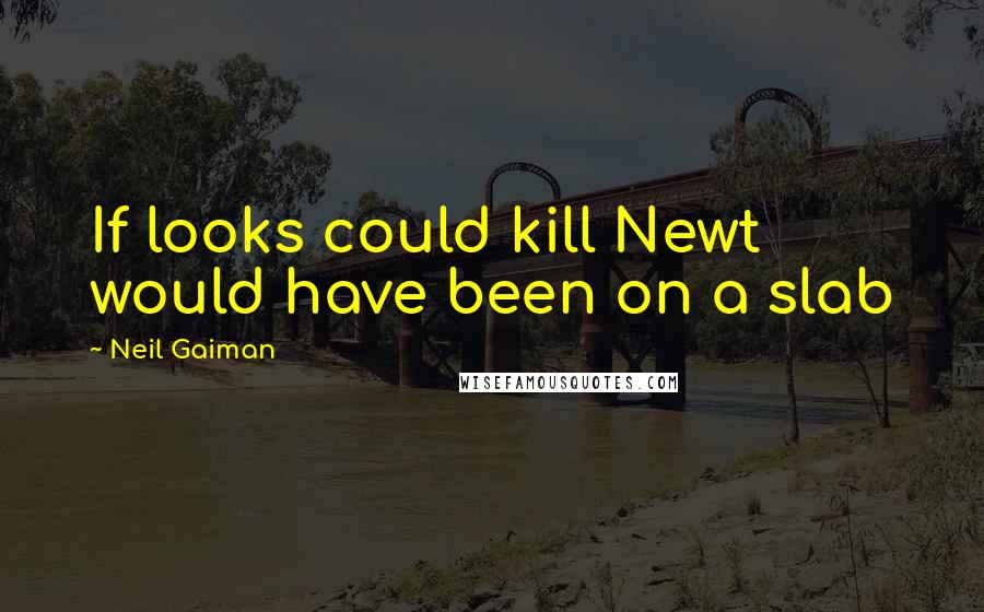 Neil Gaiman Quotes: If looks could kill Newt would have been on a slab