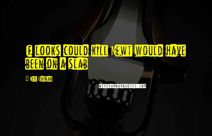Neil Gaiman Quotes: If looks could kill Newt would have been on a slab