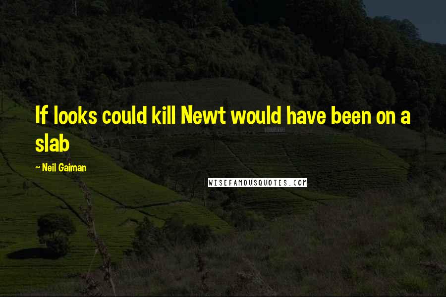 Neil Gaiman Quotes: If looks could kill Newt would have been on a slab