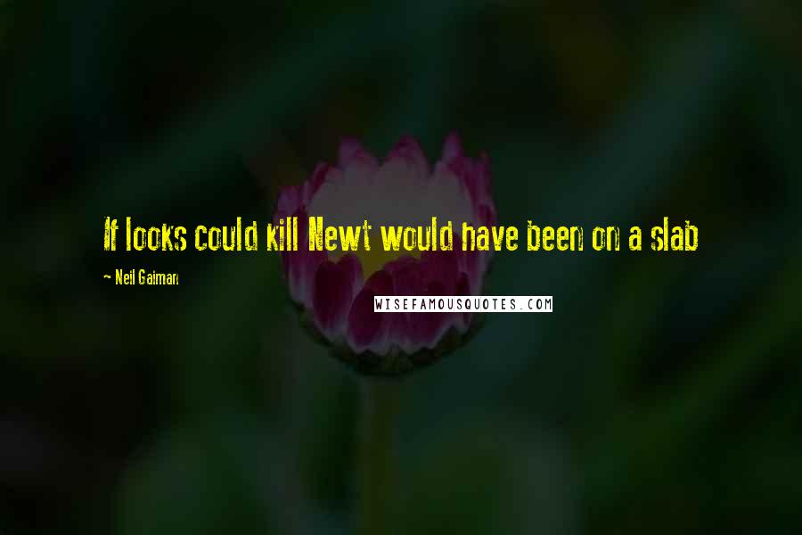 Neil Gaiman Quotes: If looks could kill Newt would have been on a slab
