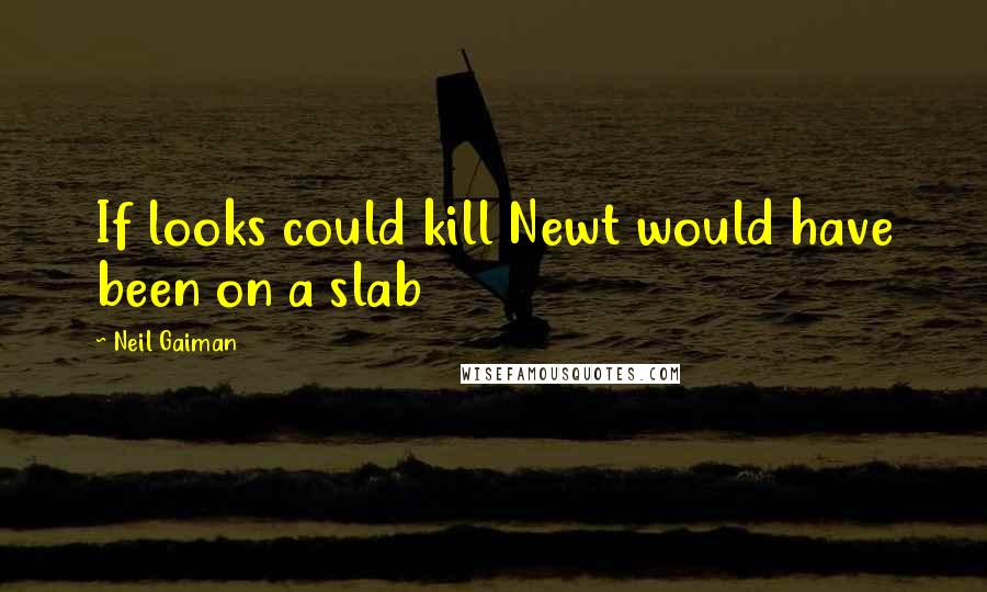 Neil Gaiman Quotes: If looks could kill Newt would have been on a slab