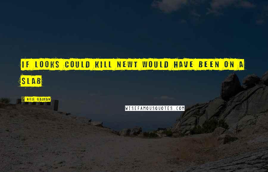 Neil Gaiman Quotes: If looks could kill Newt would have been on a slab