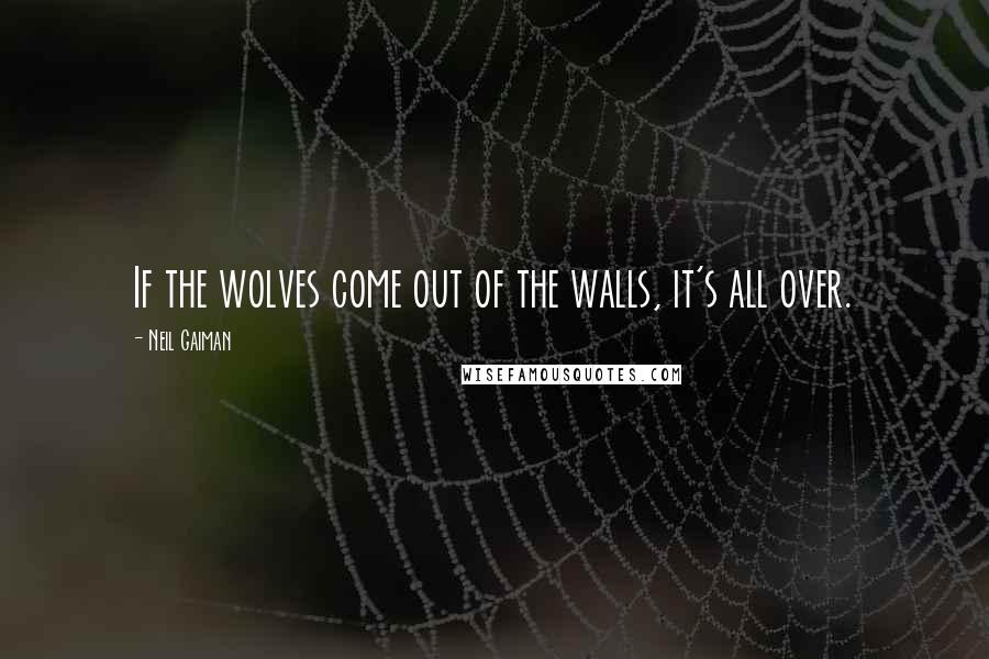 Neil Gaiman Quotes: If the wolves come out of the walls, it's all over.