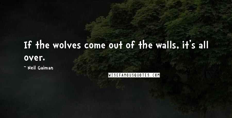 Neil Gaiman Quotes: If the wolves come out of the walls, it's all over.