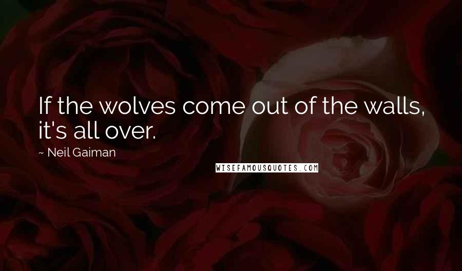 Neil Gaiman Quotes: If the wolves come out of the walls, it's all over.