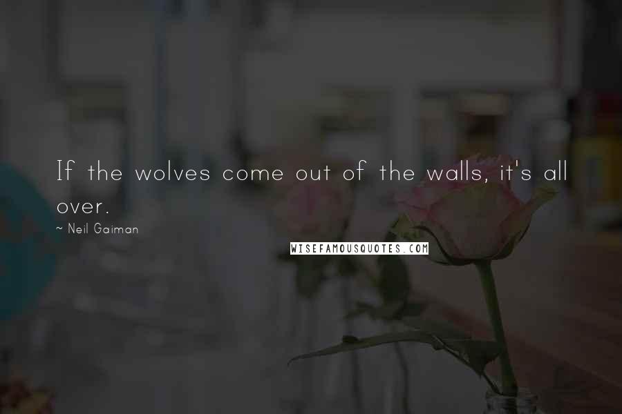 Neil Gaiman Quotes: If the wolves come out of the walls, it's all over.