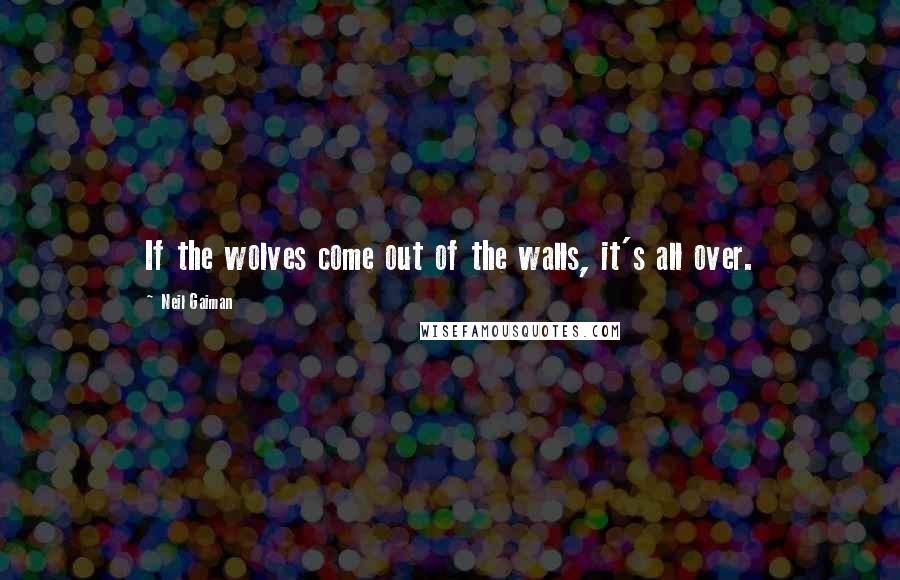 Neil Gaiman Quotes: If the wolves come out of the walls, it's all over.