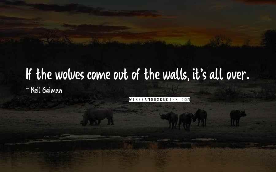 Neil Gaiman Quotes: If the wolves come out of the walls, it's all over.