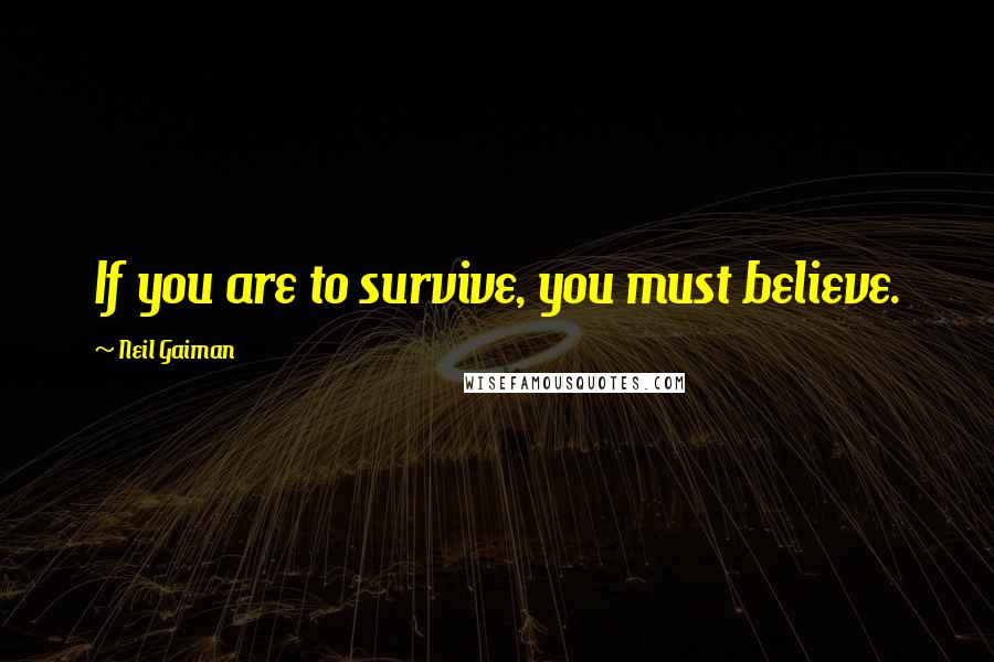 Neil Gaiman Quotes: If you are to survive, you must believe.