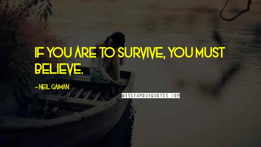 Neil Gaiman Quotes: If you are to survive, you must believe.