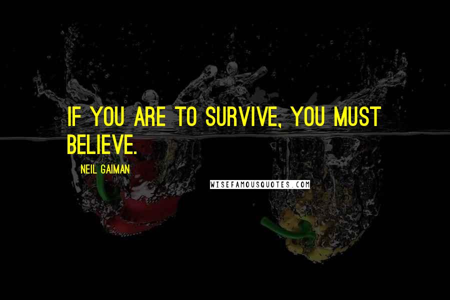 Neil Gaiman Quotes: If you are to survive, you must believe.