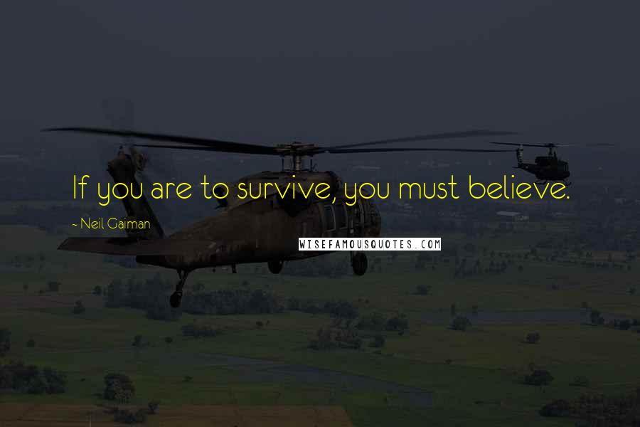 Neil Gaiman Quotes: If you are to survive, you must believe.