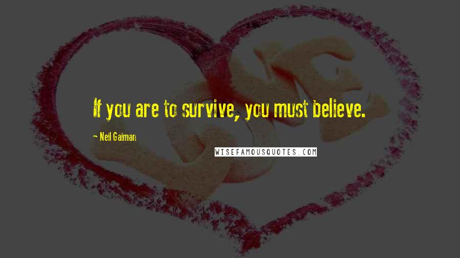 Neil Gaiman Quotes: If you are to survive, you must believe.