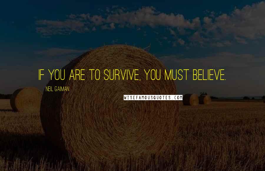 Neil Gaiman Quotes: If you are to survive, you must believe.