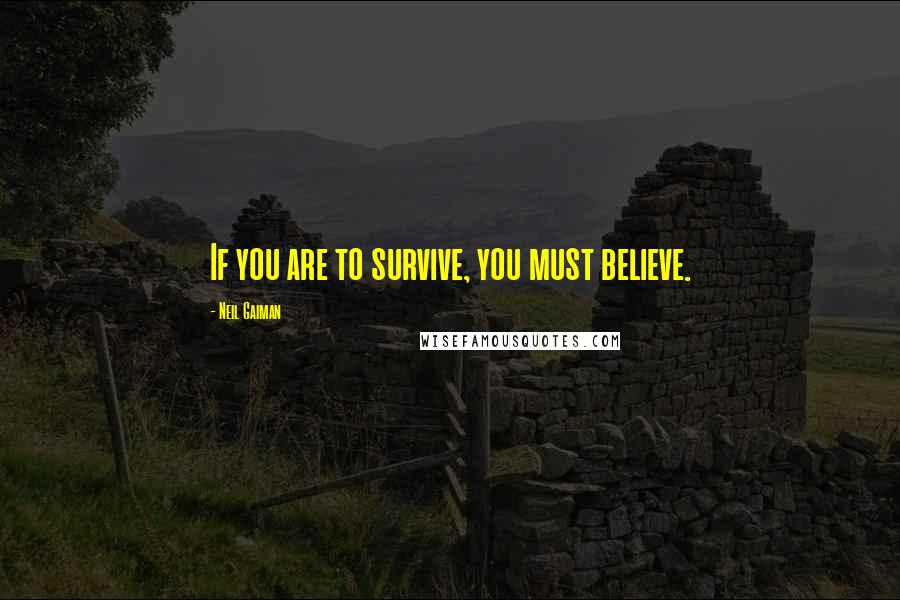 Neil Gaiman Quotes: If you are to survive, you must believe.