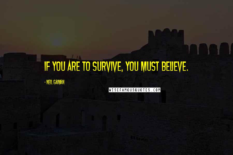 Neil Gaiman Quotes: If you are to survive, you must believe.