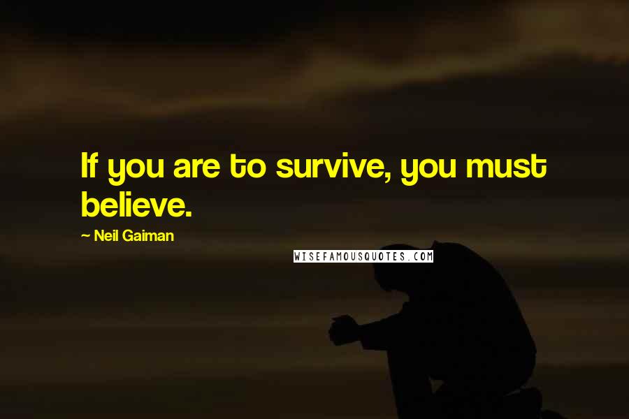 Neil Gaiman Quotes: If you are to survive, you must believe.