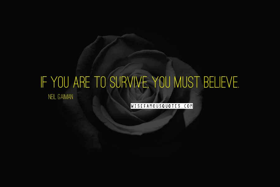 Neil Gaiman Quotes: If you are to survive, you must believe.