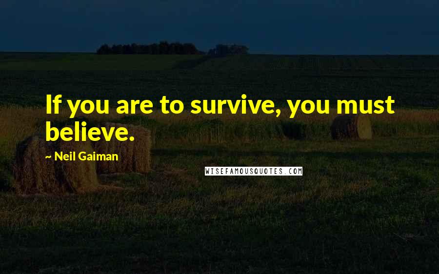 Neil Gaiman Quotes: If you are to survive, you must believe.