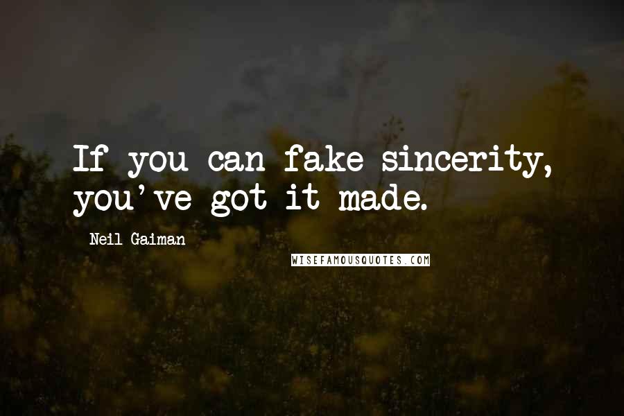 Neil Gaiman Quotes: If you can fake sincerity, you've got it made.