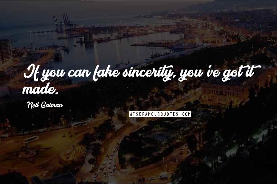 Neil Gaiman Quotes: If you can fake sincerity, you've got it made.