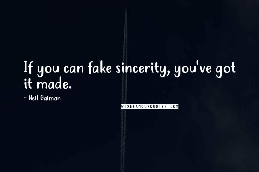 Neil Gaiman Quotes: If you can fake sincerity, you've got it made.