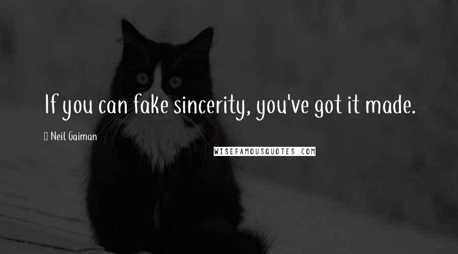 Neil Gaiman Quotes: If you can fake sincerity, you've got it made.