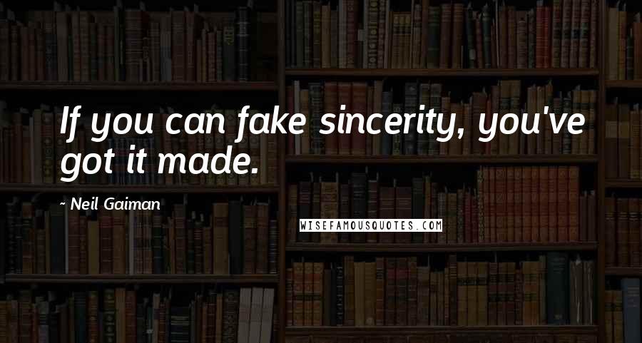 Neil Gaiman Quotes: If you can fake sincerity, you've got it made.