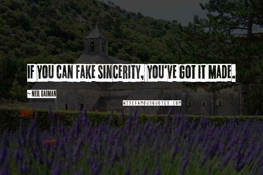 Neil Gaiman Quotes: If you can fake sincerity, you've got it made.