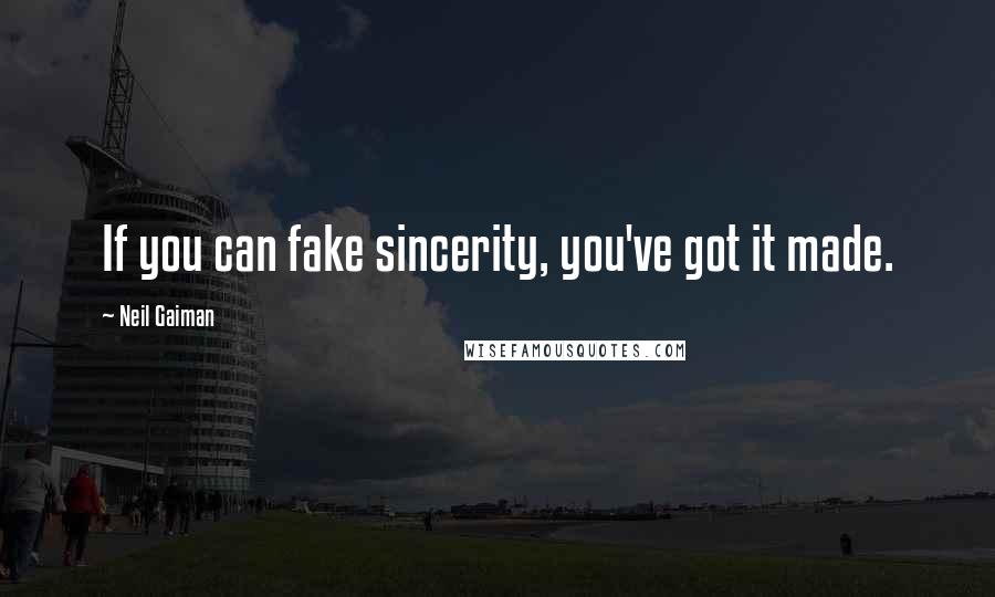 Neil Gaiman Quotes: If you can fake sincerity, you've got it made.