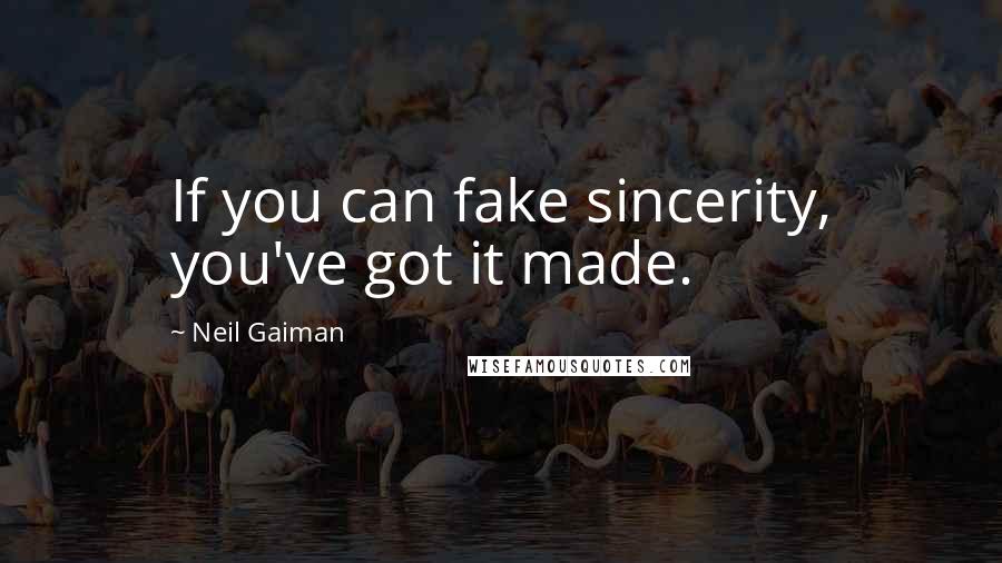 Neil Gaiman Quotes: If you can fake sincerity, you've got it made.