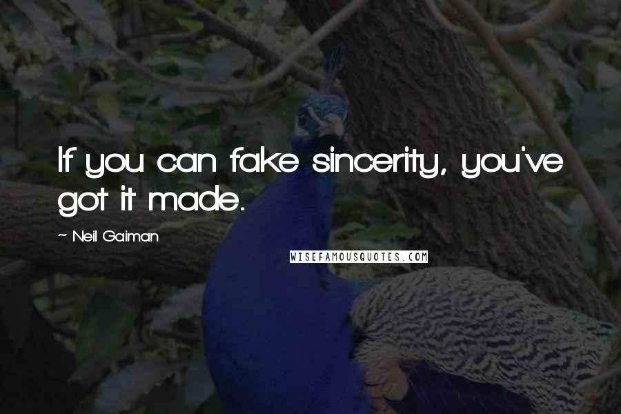 Neil Gaiman Quotes: If you can fake sincerity, you've got it made.