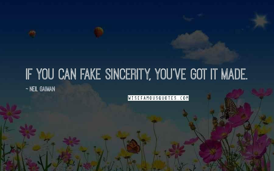 Neil Gaiman Quotes: If you can fake sincerity, you've got it made.